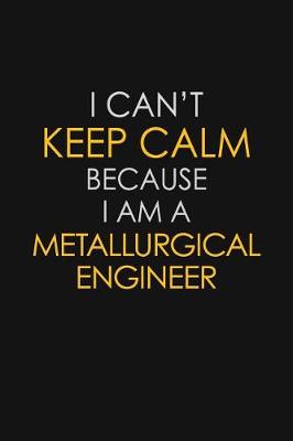 Book cover for I Can't Keep Calm Because I Am A Metallurgical Engineer