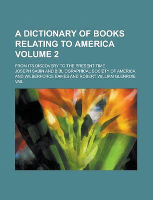 Book cover for A Dictionary of Books Relating to America; From Its Discovery to the Present Time Volume 2