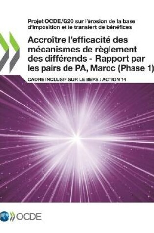 Cover of Projet Ocde/G20 Sur l'�(c)Rosion de la Base d'Imposition Et Le Transfert de B�(c)N�(c)Fices Accro�(r)Tre l'Efficacit�(c) Des M�(c)Canismes de R�glement Des Diff�(c)Rends - Rapport Par Les Pairs de Pa, Maroc (Phase 1) Cadre Inclusif Sur Le Beps: Action 14