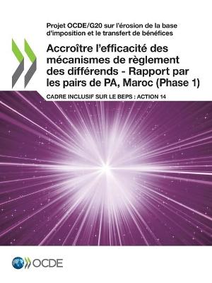 Book cover for Projet Ocde/G20 Sur l'�(c)Rosion de la Base d'Imposition Et Le Transfert de B�(c)N�(c)Fices Accro�(r)Tre l'Efficacit�(c) Des M�(c)Canismes de R�glement Des Diff�(c)Rends - Rapport Par Les Pairs de Pa, Maroc (Phase 1) Cadre Inclusif Sur Le Beps: Action 14