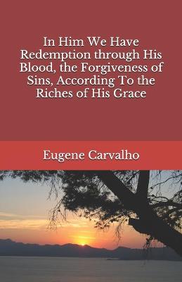 Book cover for In Him We Have Redemption through His Blood, the Forgiveness of Sins, According To the Riches of His Grace