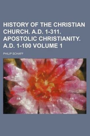 Cover of History of the Christian Church. A.D. 1-311. Apostolic Christianity. A.D. 1-100 Volume 1