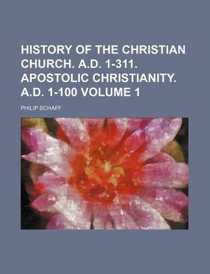 Book cover for History of the Christian Church. A.D. 1-311. Apostolic Christianity. A.D. 1-100 Volume 1