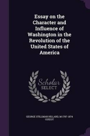 Cover of Essay on the Character and Influence of Washington in the Revolution of the United States of America