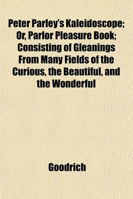 Book cover for Peter Parley's Kaleidoscope; Or, Parlor Pleasure Book; Consisting of Gleanings from Many Fields of the Curious, the Beautiful, and the Wonderful