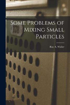 Book cover for Some Problems of Mixing Small Particles