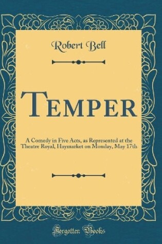 Cover of Temper: A Comedy in Five Acts, as Represented at the Theatre Royal, Haymarket on Monday, May 17th (Classic Reprint)