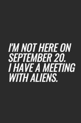 Cover of I'm Not Here On September 20. I Have A Meeting With Aliens