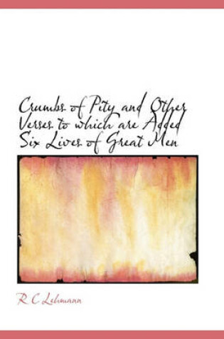 Cover of Crumbs of Pity and Other Verses to Which Are Added Six Lives of Great Men