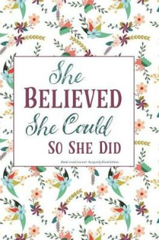 Cover of She Believed She Could So She Did Blank Lined Journal Burgundy Floral Edition