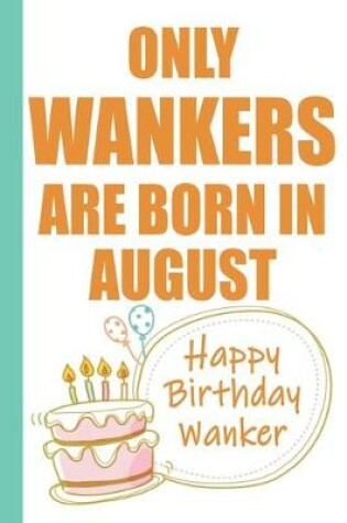 Cover of Only Wankers are Born in August Happy Birthday Wanker