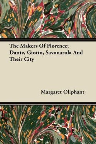 Cover of The Makers Of Florence; Dante, Giotto, Savonarola And Their City