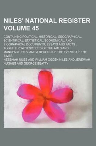 Cover of Niles' National Register Volume 45; Containing Political, Historical, Geographical, Scientifical, Statistical, Economical, and Biographical Documents, Essays and Facts Together with Notices of the Arts and Manufactures, and a Record of the Events of the