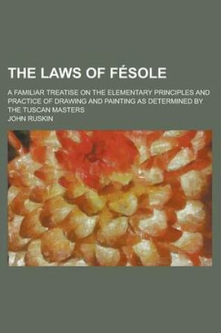 Cover of The Laws of Fesole; A Familiar Treatise on the Elementary Principles and Practice of Drawing and Painting as Determined by the Tuscan Masters