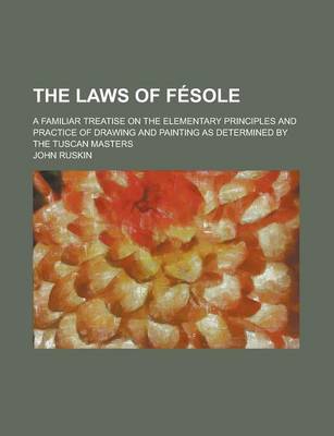 Book cover for The Laws of Fesole; A Familiar Treatise on the Elementary Principles and Practice of Drawing and Painting as Determined by the Tuscan Masters