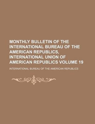 Book cover for Monthly Bulletin of the International Bureau of the American Republics, International Union of American Republics Volume 19