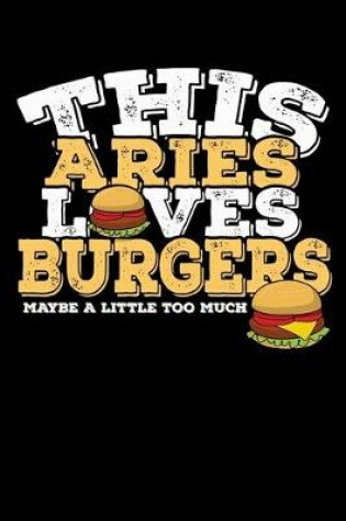 Cover of This Aries Loves Burgers Maybe Little Too Much Notebook