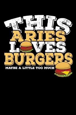 Book cover for This Aries Loves Burgers Maybe Little Too Much Notebook