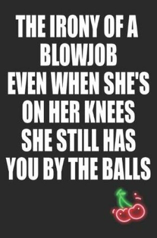 Cover of The Irony of a Blowjob Even When She's on Her Knees She Still Has You By the Balls