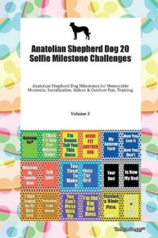 Cover of Anatolian Shepherd Dog 20 Selfie Milestone Challenges Anatolian Shepherd Dog Milestones for Memorable Moments, Socialization, Indoor & Outdoor Fun, Training Volume 3