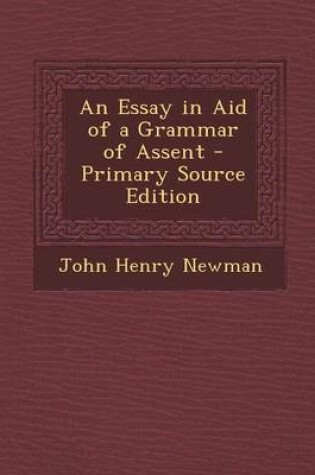 Cover of An Essay in Aid of a Grammar of Assent - Primary Source Edition