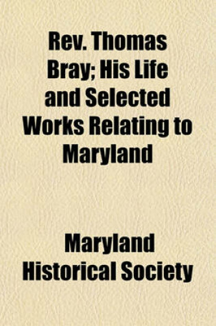 Cover of REV. Thomas Bray (Volume 37); His Life and Selected Works Relating to Maryland