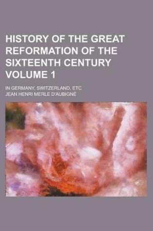 Cover of History of the Great Reformation of the Sixteenth Century; In Germany, Switzerland, Etc Volume 1