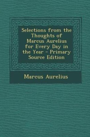 Cover of Selections from the Thoughts of Marcus Aurelius for Every Day in the Year - Primary Source Edition
