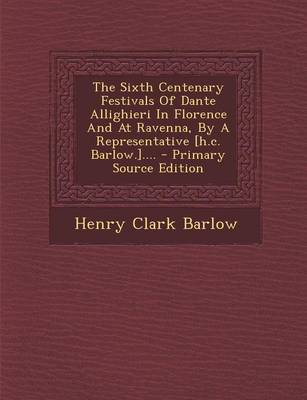 Book cover for The Sixth Centenary Festivals of Dante Allighieri in Florence and at Ravenna, by a Representative [H.C. Barlow.].... - Primary Source Edition