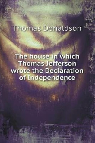 Cover of The house in which Thomas Jefferson wrote the Declaration of Independence