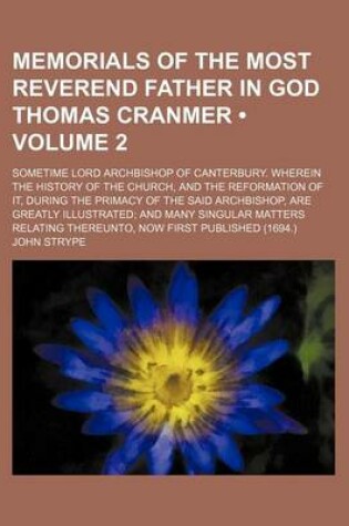 Cover of Memorials of the Most Reverend Father in God Thomas Cranmer (Volume 2); Sometime Lord Archbishop of Canterbury. Wherein the History of the Church, and the Reformation of It, During the Primacy of the Said Archbishop, Are Greatly Illustrated and Many Singu
