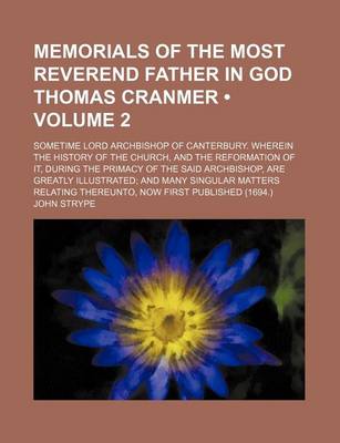 Book cover for Memorials of the Most Reverend Father in God Thomas Cranmer (Volume 2); Sometime Lord Archbishop of Canterbury. Wherein the History of the Church, and the Reformation of It, During the Primacy of the Said Archbishop, Are Greatly Illustrated and Many Singu