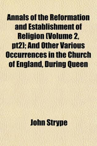 Cover of Annals of the Reformation and Establishment of Religion (Volume 2, Pt2); And Other Various Occurrences in the Church of England, During Queen