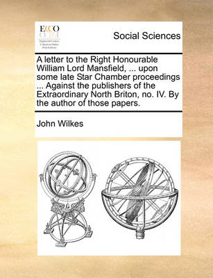 Book cover for A Letter to the Right Honourable William Lord Mansfield, ... Upon Some Late Star Chamber Proceedings ... Against the Publishers of the Extraordinary North Briton, No. IV. by the Author of Those Papers.