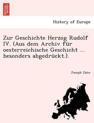 Book cover for Zur Geschichte Herzog Rudolf IV. (Aus Dem Archiv F r Oesterreichische Geschicht ... Besonders Abgedr ckt.).