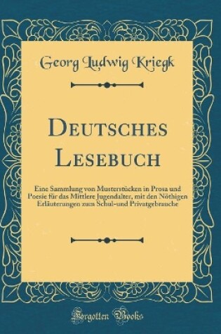 Cover of Deutsches Lesebuch: Eine Sammlung von Musterstücken in Prosa und Poesie für das Mittlere Jugendalter, mit den Nöthigen Erläuterungen zum Schul-und Privatgebrauche (Classic Reprint)