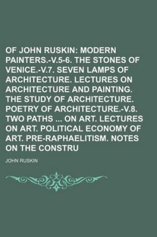 Cover of Works of John Ruskin (Volume 2); Modern Painters.-V.5-6. the Stones of Venice.-V.7. Seven Lamps of Architecture. Lectures on Architecture and Painting. the Study of Architecture. Poetry of Architecture.-V.8. Two Paths on Art. Lectures on Art. Political EC