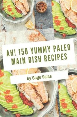 Cover of Ah! 150 Yummy Paleo Main Dish Recipes