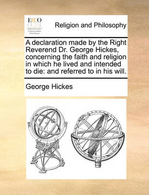 Book cover for A Declaration Made by the Right Reverend Dr. George Hickes, Concerning the Faith and Religion in Which He Lived and Intended to Die