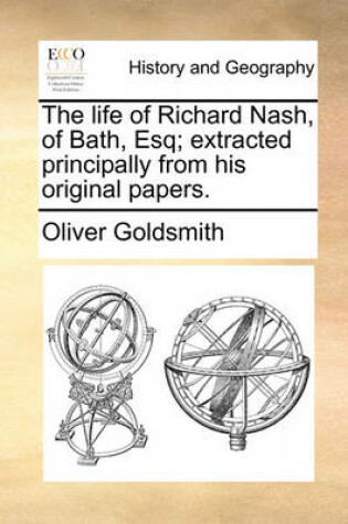 Cover of The Life of Richard Nash, of Bath, Esq; Extracted Principally from His Original Papers.