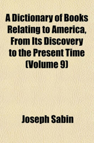 Cover of A Dictionary of Books Relating to America, from Its Discovery to the Present Time (Volume 9)