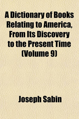 Book cover for A Dictionary of Books Relating to America, from Its Discovery to the Present Time (Volume 9)