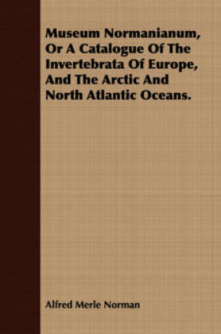 Cover of Museum Normanianum, Or A Catalogue Of The Invertebrata Of Europe, And The Arctic And North Atlantic Oceans.