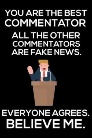 Cover of You Are The Best Commentator All The Other Commentators Are Fake News. Everyone Agrees. Believe Me.