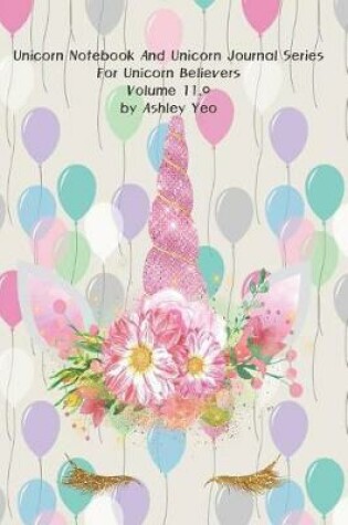 Cover of Unicorn Notebook And Unicorn Journal Series For Unicorn Believers Volume 11.0 by Ashley Yeo
