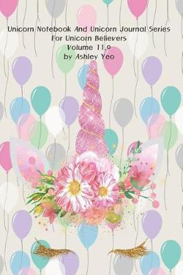 Cover of Unicorn Notebook And Unicorn Journal Series For Unicorn Believers Volume 11.0 by Ashley Yeo