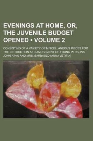 Cover of Evenings at Home, Or, the Juvenile Budget Opened (Volume 2); Consisting of a Variety of Miscellaneous Pieces for the Instruction and Amusement of Young Persons