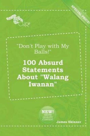 Cover of Don't Play with My Balls! 100 Absurd Statements about Walang Iwanan