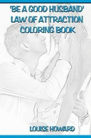 Cover of 'Be a good Husband' Law Of Attraction Coloring Book