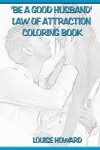 Book cover for 'Be a good Husband' Law Of Attraction Coloring Book